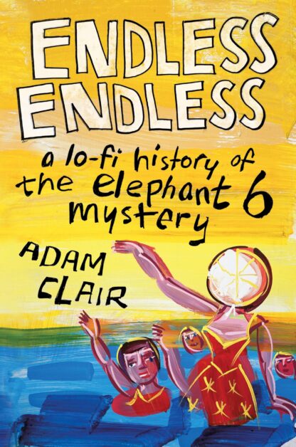 Adam Clair - Endless Endless: A Lo-Fi History Of The Elephant 6 Mystery [BOK]